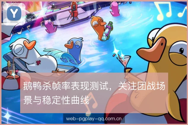 鹅鸭杀帧率表现测试,关注团战场景与稳定性曲线 鹅鸭杀帧率表现测试,关注团战场景与稳定性曲线