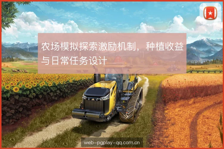 农场模拟探索激励机制,种植收益与日常任务设计 农场模拟探索激励机制,种植收益与日常任务设计
